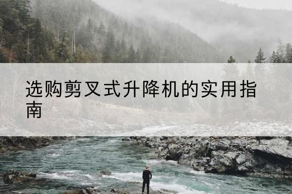 神木剪叉式升降机怎么选-选购剪叉式升降机的实用指南
