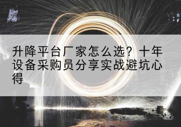 神木升降平台厂家-怎么选？十年设备采购员分享实战避坑心得