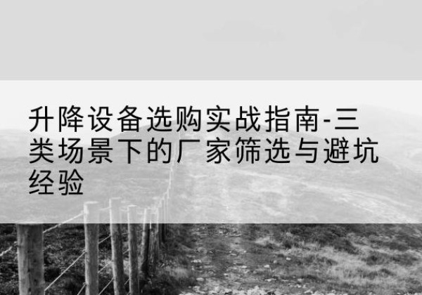 神木移动式升降机厂家推荐-升降设备选购实战指南-三类场景下的厂家筛选与避坑经验