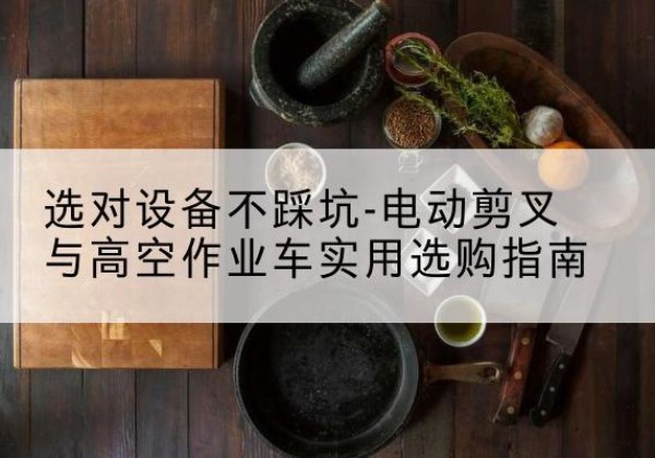 神木电动剪叉升降平台怎么选-选对设备不踩坑-电动剪叉与高空作业车实用选购指南