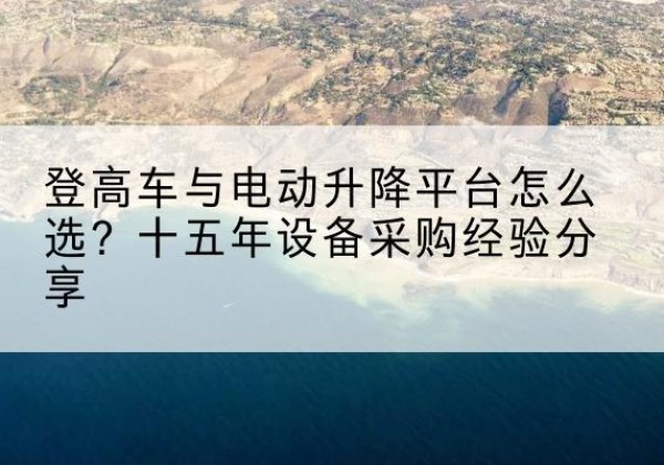 神木登高车厂家厂家-登高车与电动升降平台怎么选？十五年设备采购经验分享
