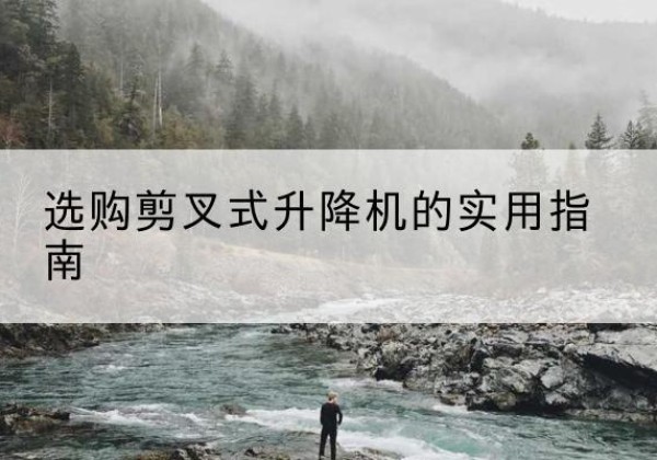 神木剪叉式升降机怎么选-选购剪叉式升降机的实用指南