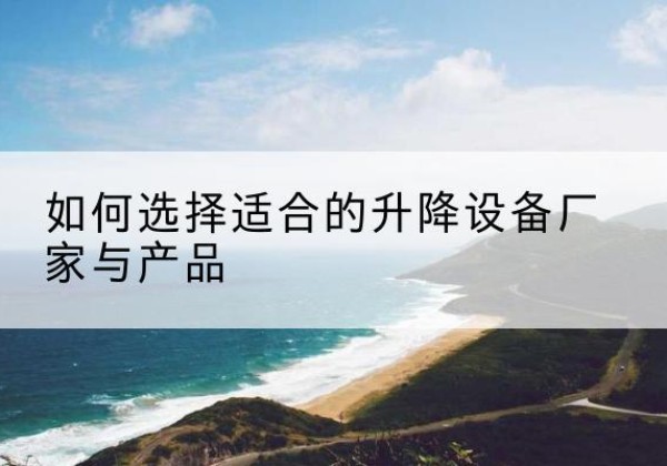 神木电动升降平台厂家-如何选择适合的升降设备厂家与产品